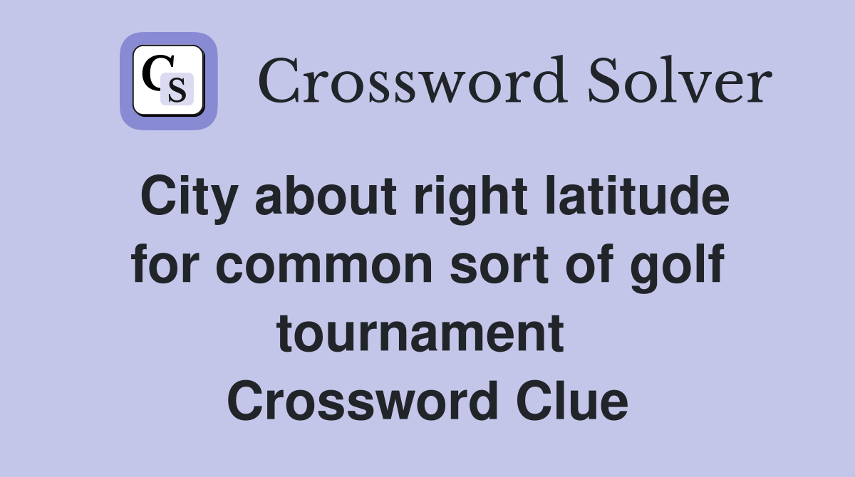 City about right latitude for common sort of golf tournament  Crossword Clue