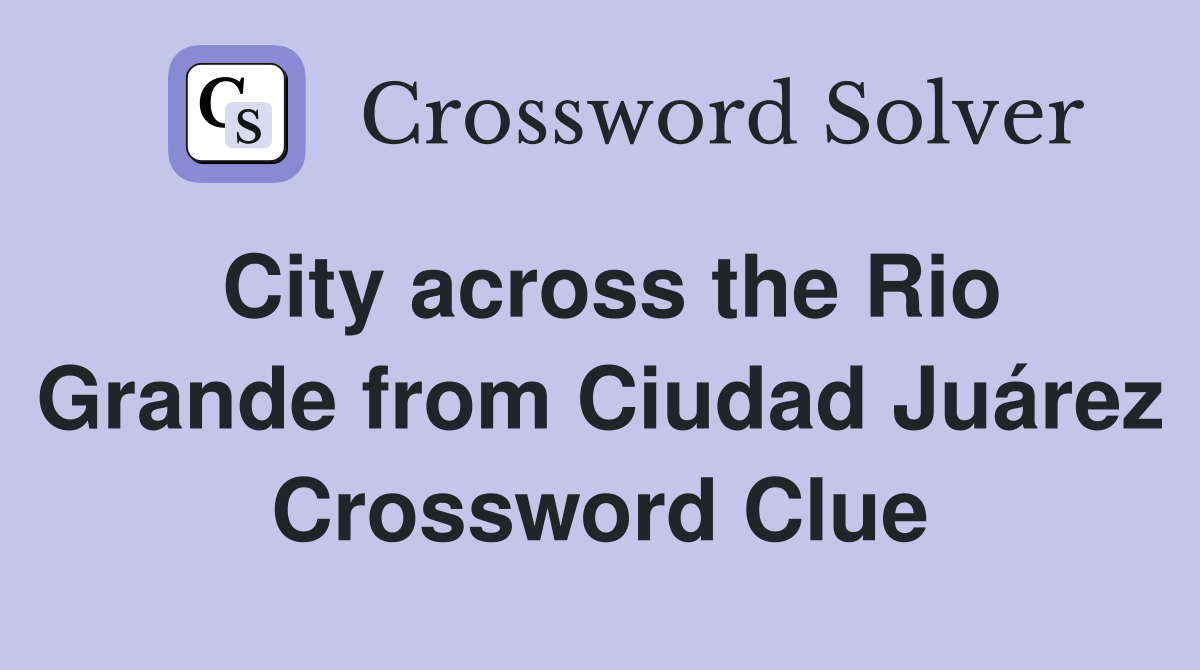 City across the Rio Grande from Ciudad Juárez Crossword Clue