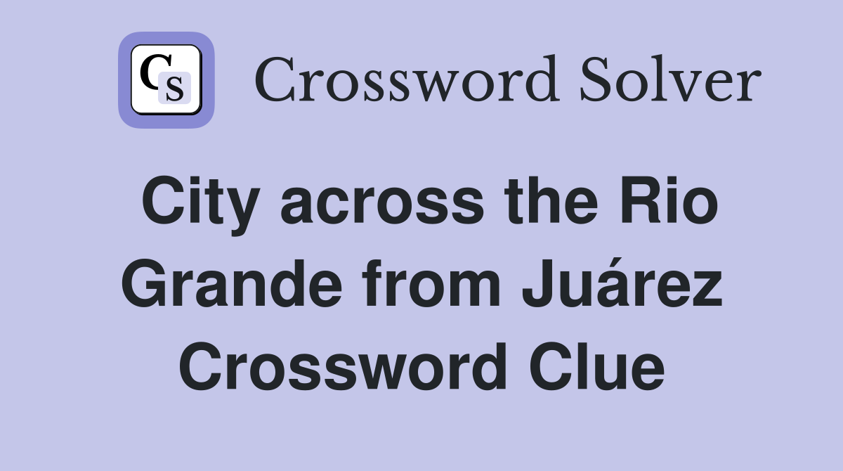 City across the Rio Grande from Juárez Crossword Clue