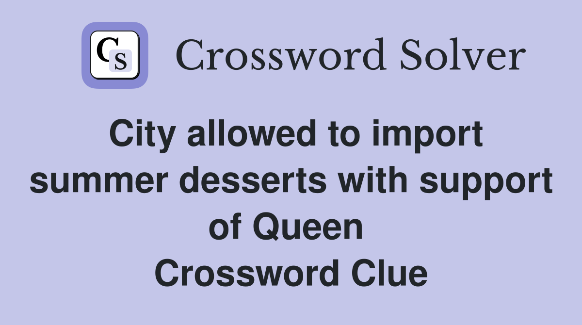 City allowed to import summer desserts with support of Queen  Crossword Clue
