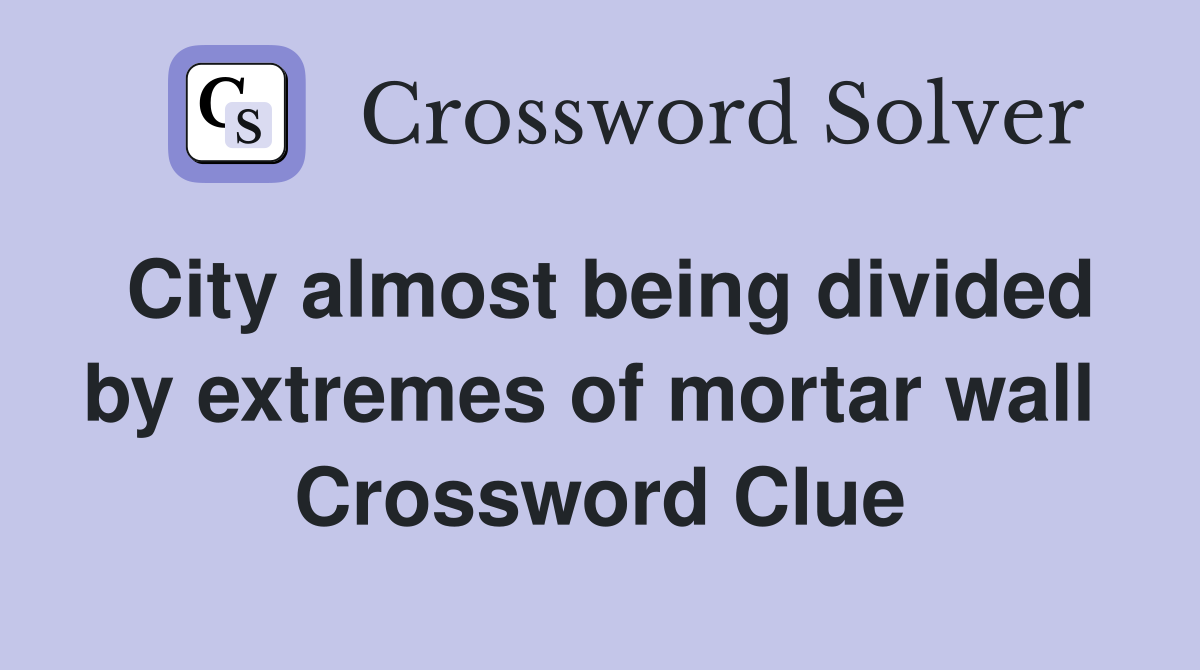 City almost being divided by extremes of mortar wall  Crossword Clue
