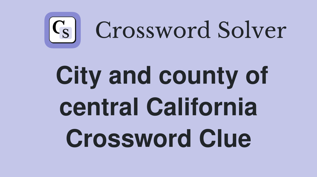 City and county of central California Crossword Clue