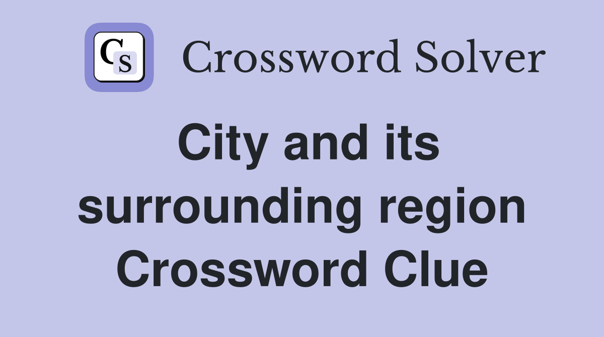 City and its surrounding region Crossword Clue