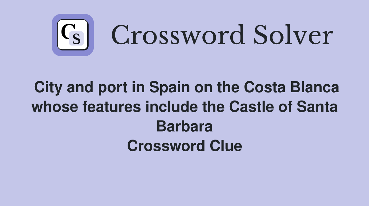 City and port in Spain on the Costa Blanca whose features include the Castle of Santa Barbara Crossword Clue