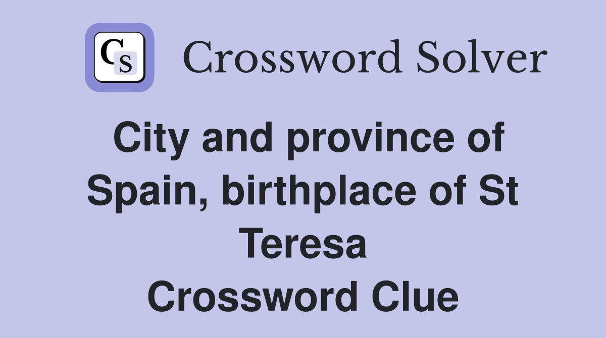 City and province of Spain, birthplace of St Teresa Crossword Clue