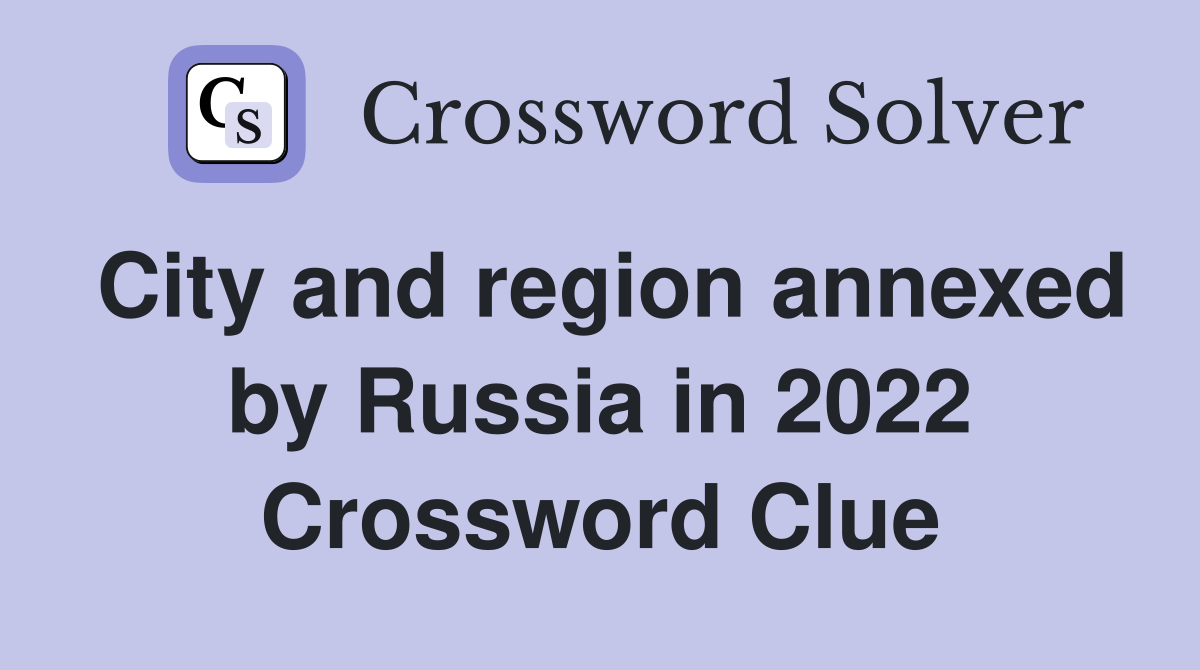 City and region annexed by Russia in 2022 Crossword Clue