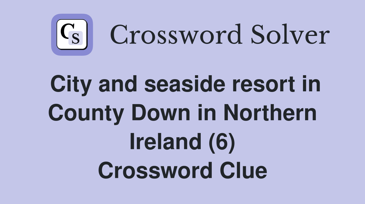 City and seaside resort in County Down in Northern Ireland (6) Crossword Clue