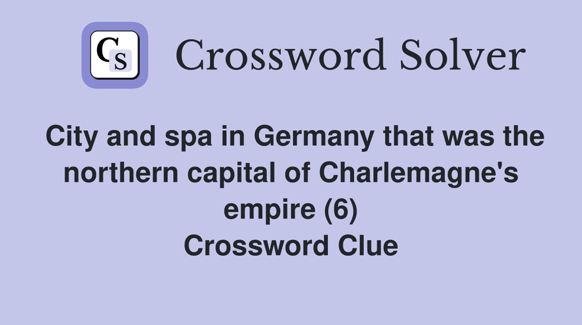 City and spa in Germany that was the northern capital of Charlemagne's empire (6) Crossword Clue