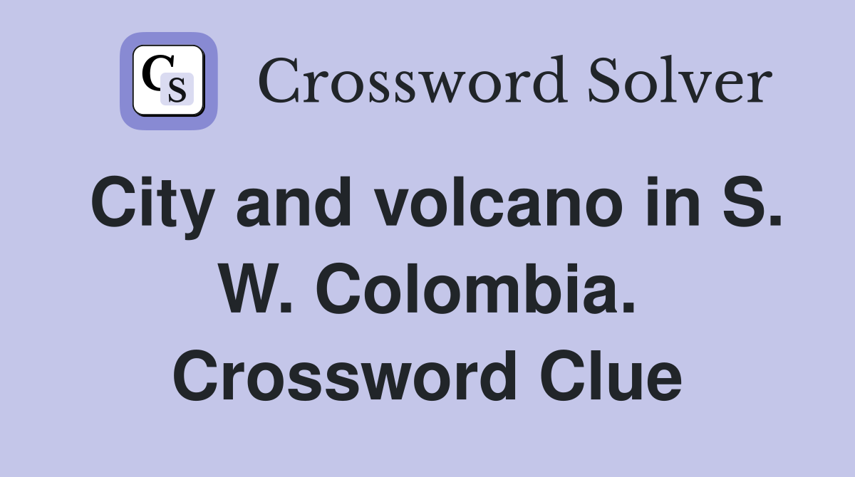 City and volcano in S. W. Colombia. Crossword Clue