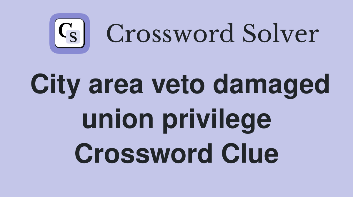 City area veto damaged union privilege Crossword Clue