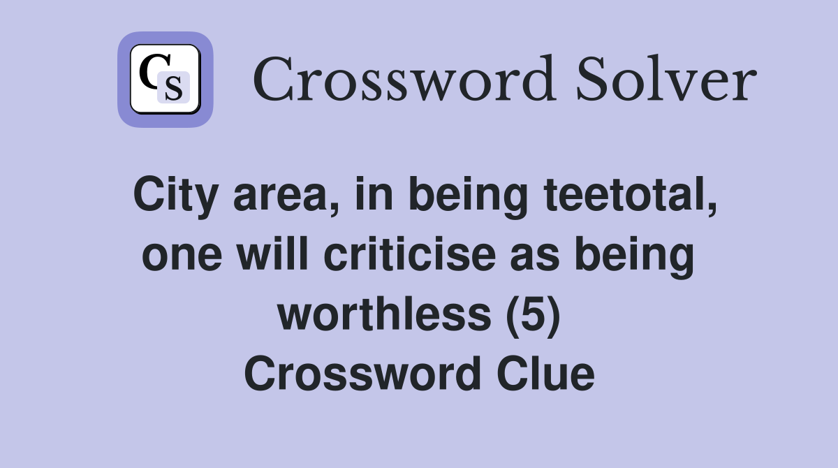 City area, in being teetotal, one will criticise as being worthless (5) Crossword Clue