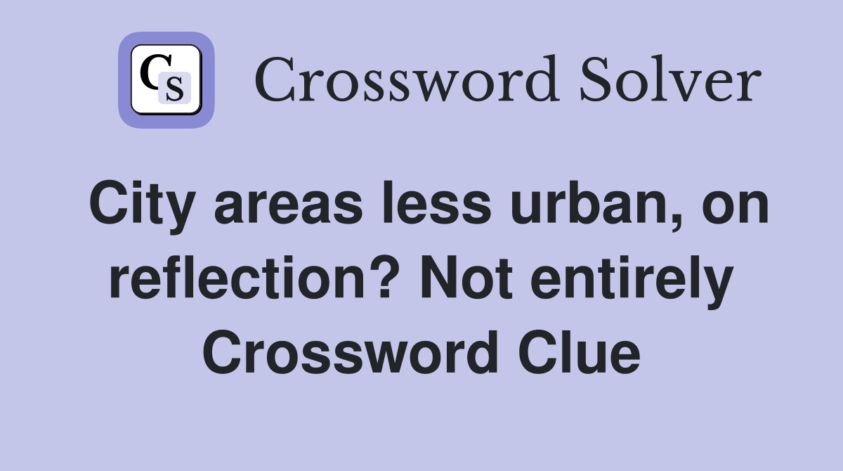 City areas less urban, on reflection? Not entirely Crossword Clue