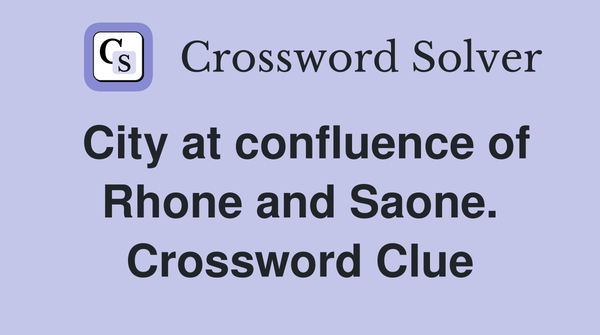 City at confluence of Rhone and Saone. Crossword Clue