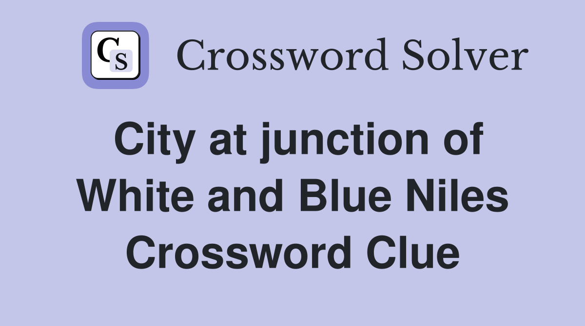 City at junction of White and Blue Niles Crossword Clue