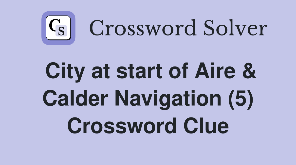 City at start of Aire & Calder Navigation (5) Crossword Clue