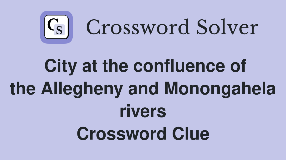 City at the confluence of the Allegheny and Monongahela rivers Crossword Clue