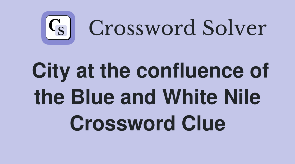 City at the confluence of the Blue and White Nile Crossword Clue