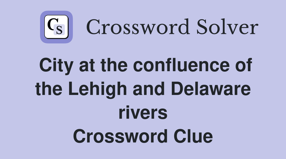 City at the confluence of the Lehigh and Delaware rivers Crossword Clue