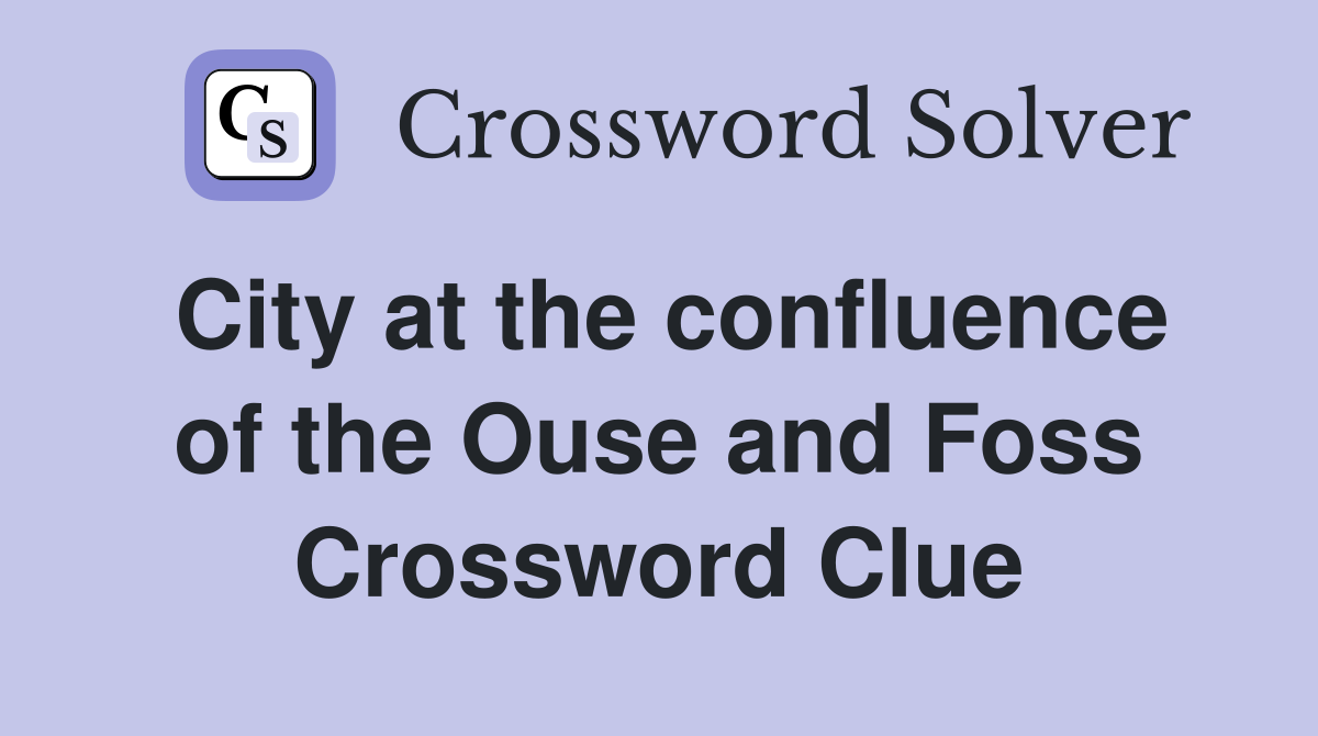 City at the confluence of the Ouse and Foss Crossword Clue