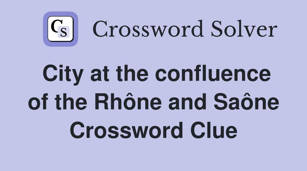 City at the confluence of the Rhône and Saône Crossword Clue