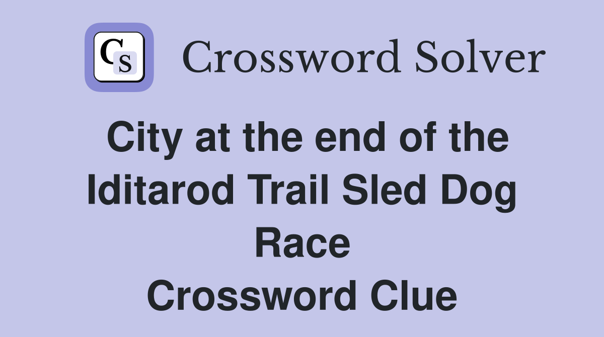 City at the end of the Iditarod Trail Sled Dog Race Crossword Clue