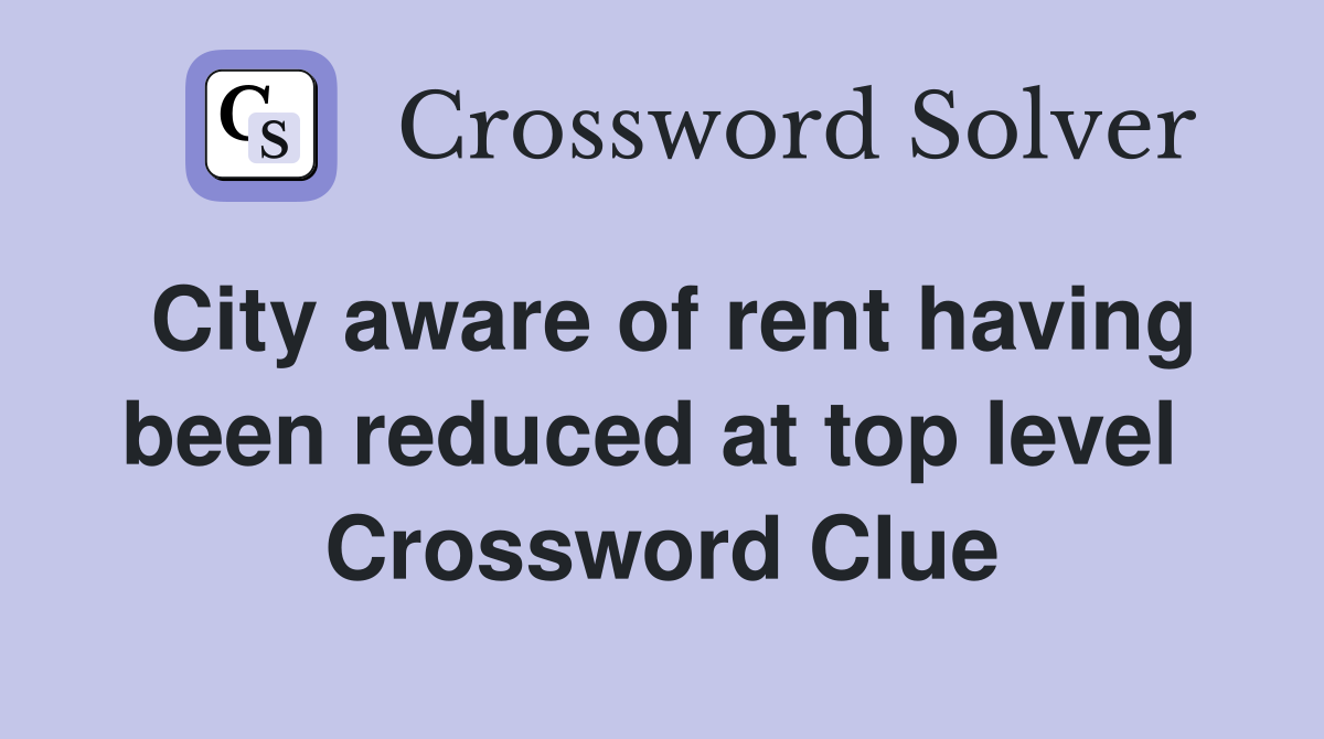 City aware of rent having been reduced at top level  Crossword Clue