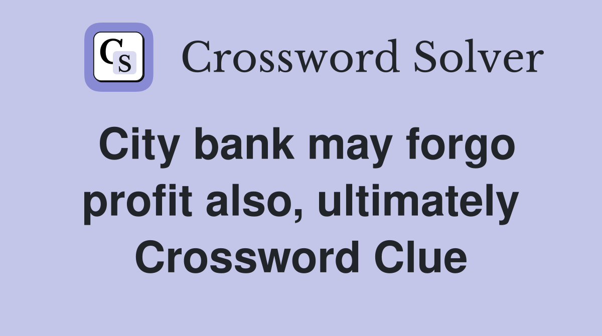 City bank may forgo profit also, ultimately Crossword Clue