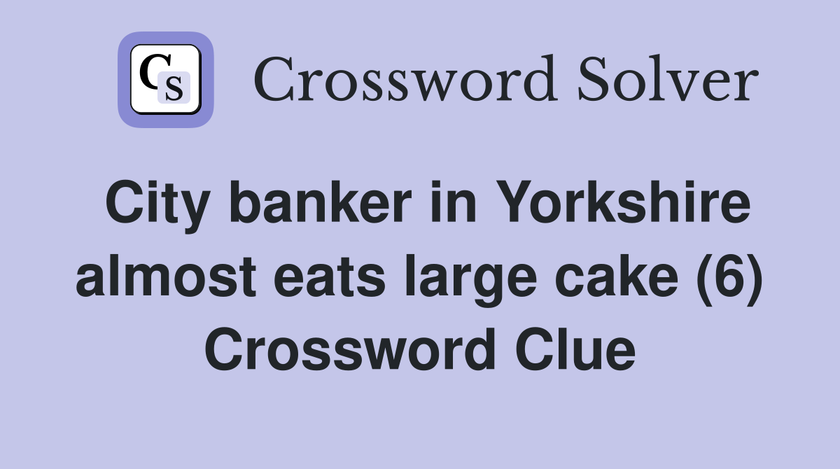 City banker in Yorkshire almost eats large cake (6) Crossword Clue