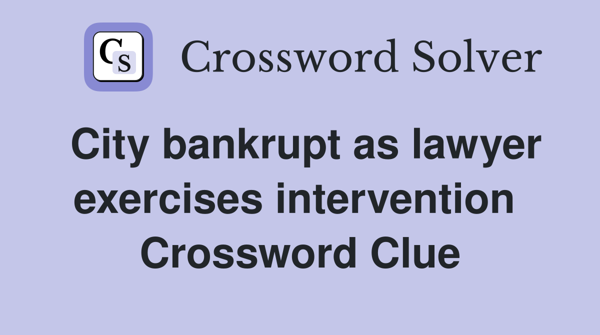 City bankrupt as lawyer exercises intervention  Crossword Clue