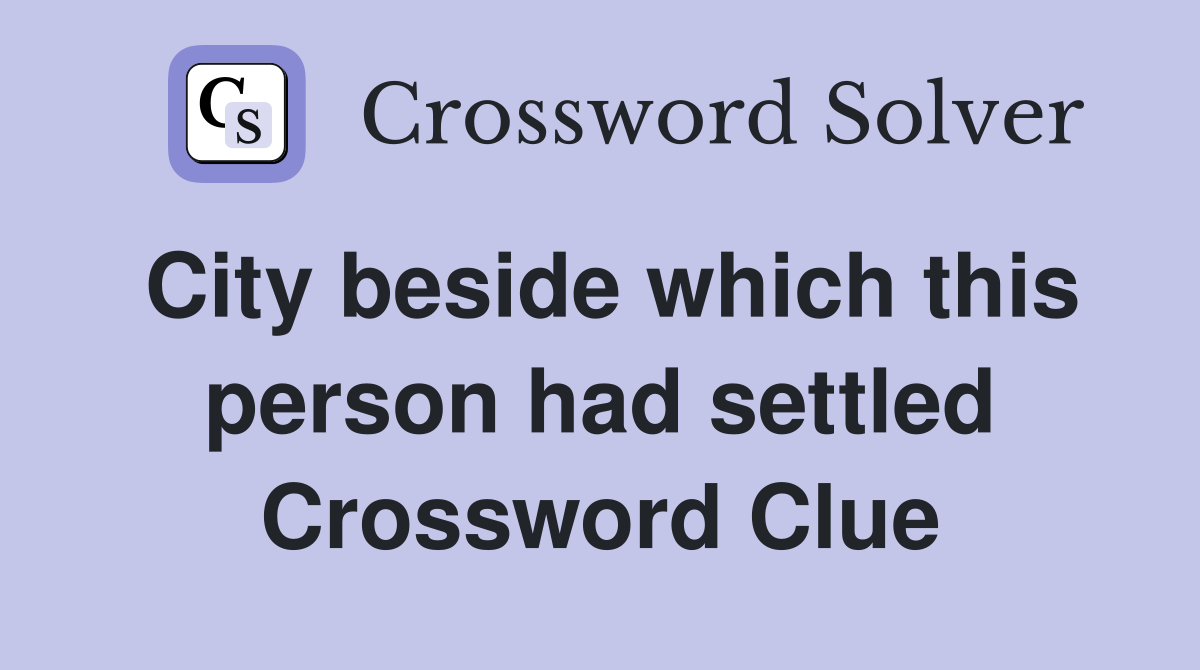 City beside which this person had settled Crossword Clue