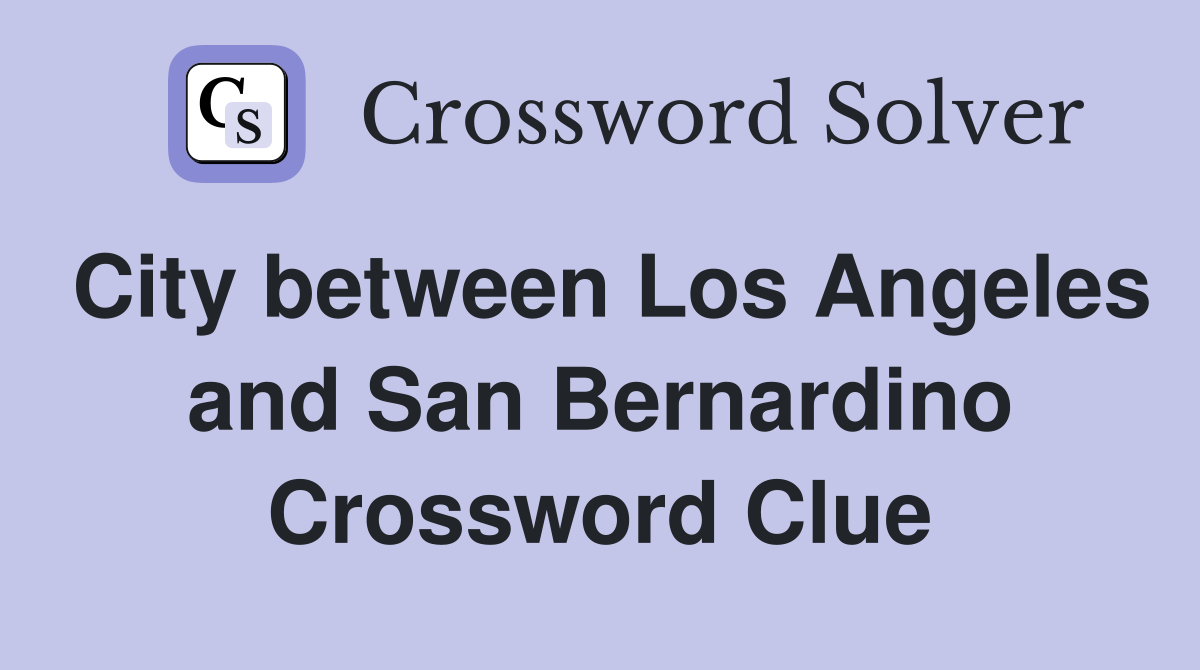 City between Los Angeles and San Bernardino Crossword Clue