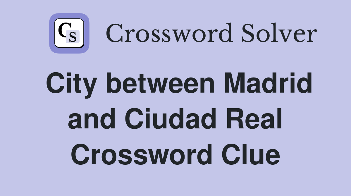 City between Madrid and Ciudad Real Crossword Clue