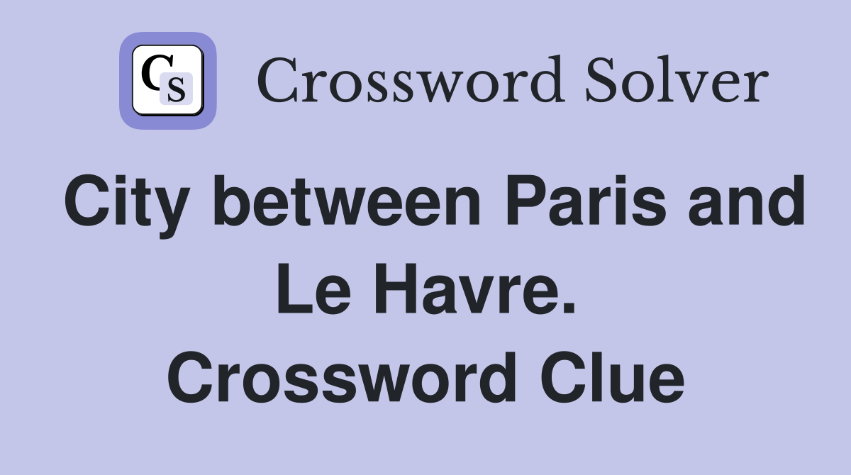 City between Paris and Le Havre. Crossword Clue