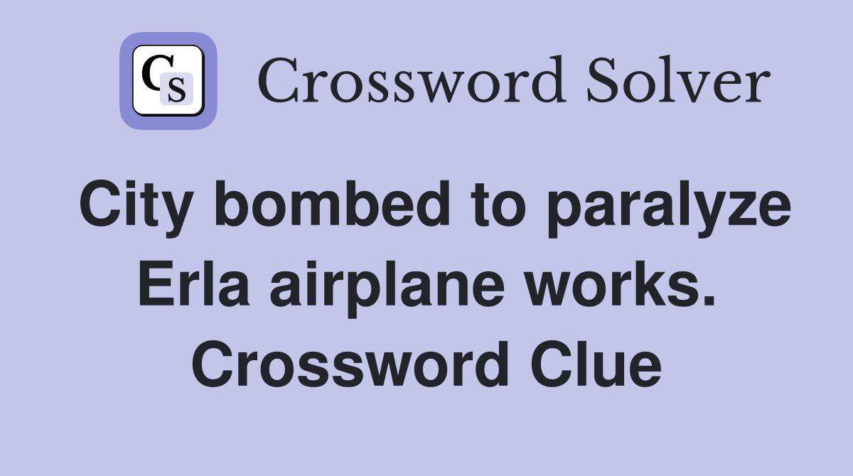City bombed to paralyze Erla airplane works. Crossword Clue