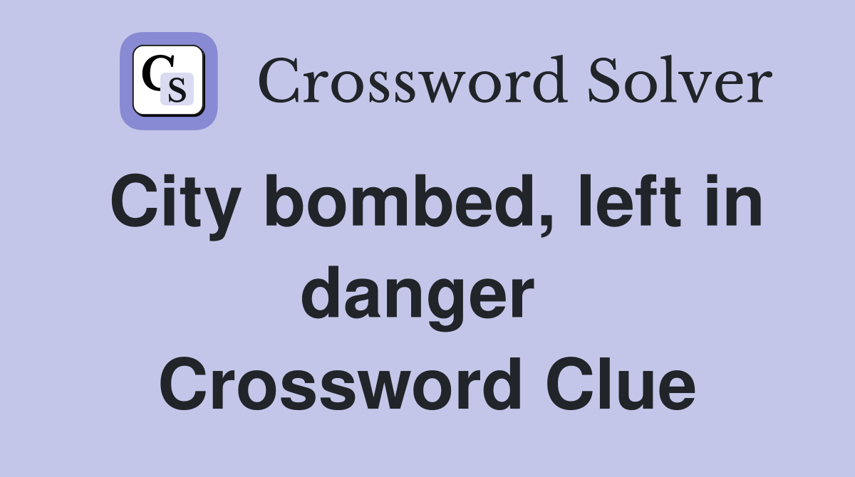 City bombed, left in danger  Crossword Clue