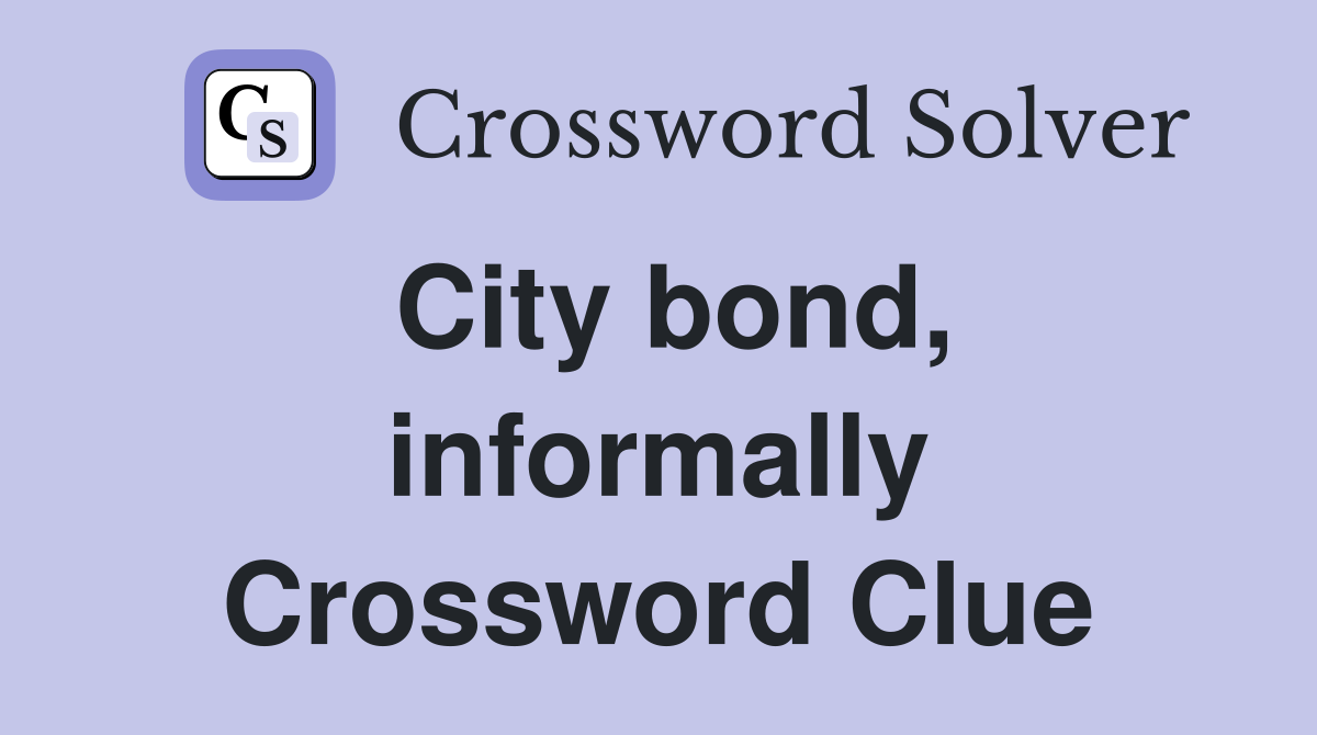 City bond, informally Crossword Clue