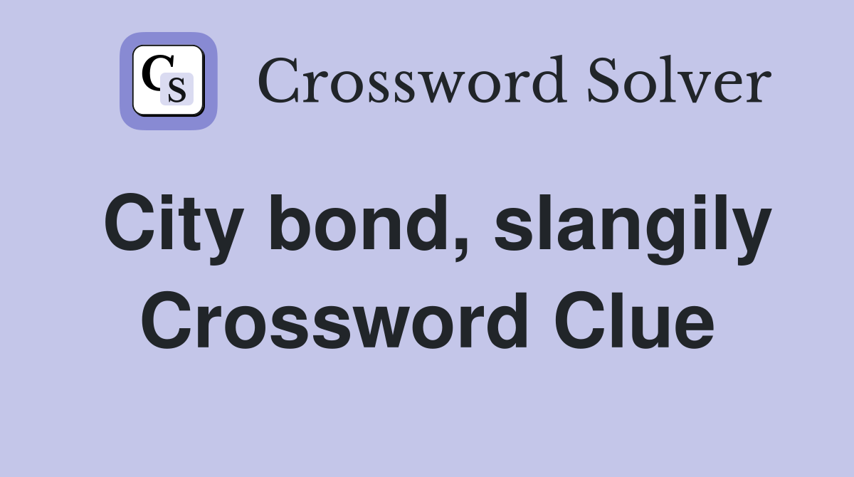 City bond, slangily Crossword Clue