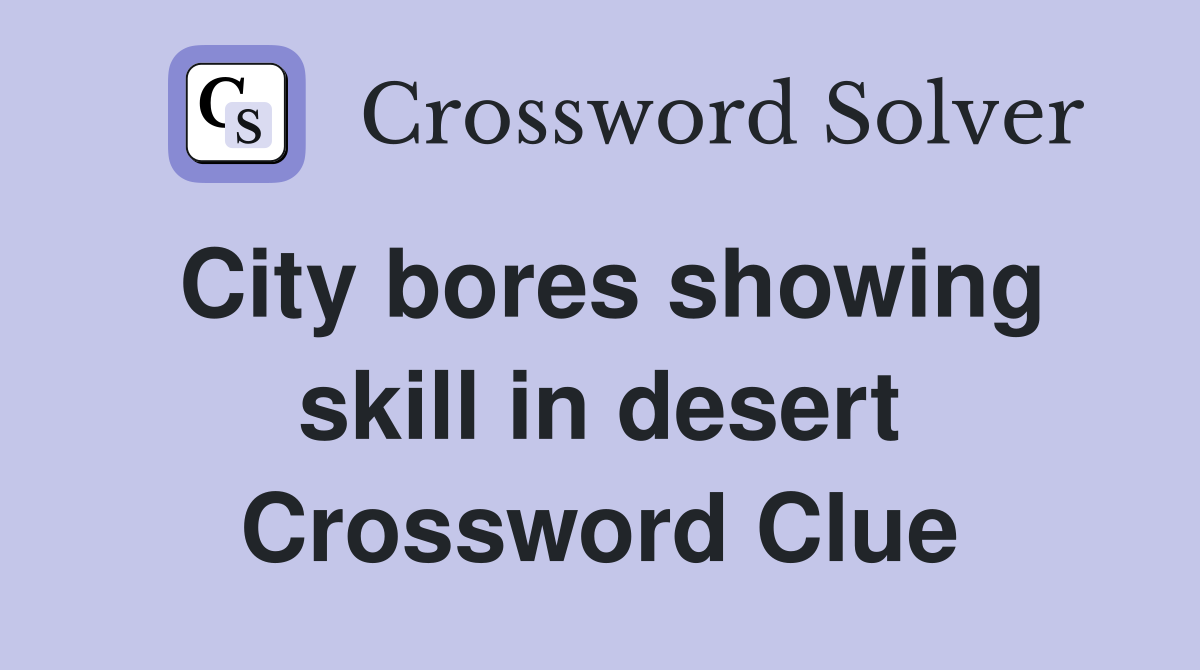 City bores showing skill in desert Crossword Clue