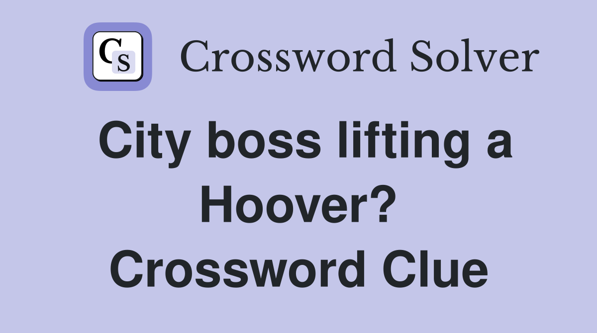 City boss lifting a Hoover? Crossword Clue