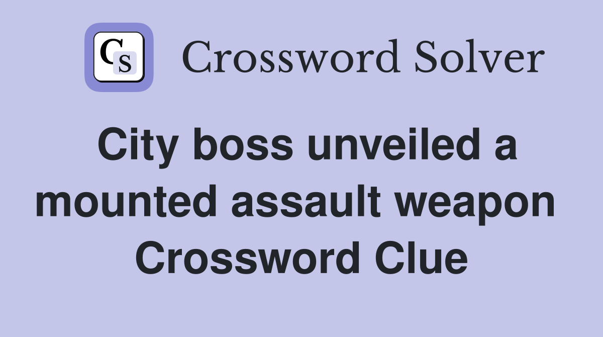 City boss unveiled a mounted assault weapon  Crossword Clue