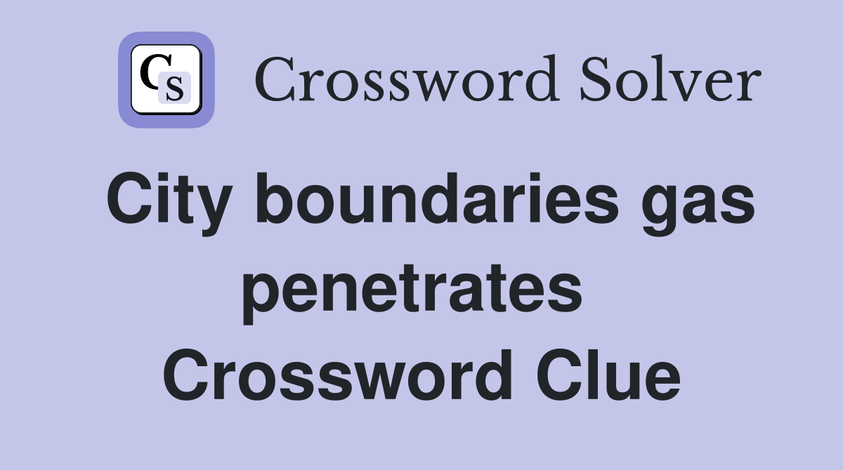 City boundaries gas penetrates  Crossword Clue