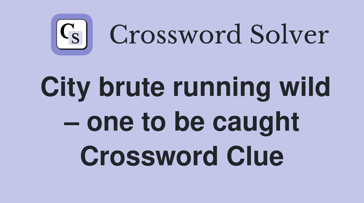 City brute running wild – one to be caught Crossword Clue