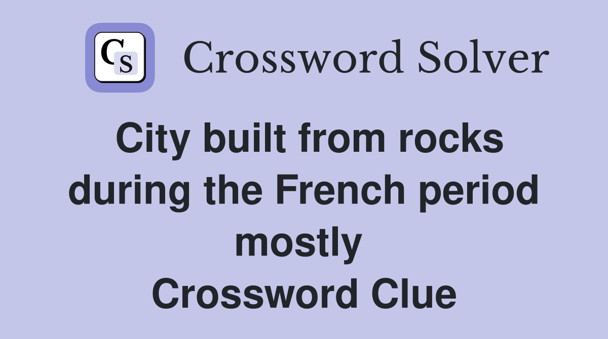 City built from rocks during the French period mostly  Crossword Clue