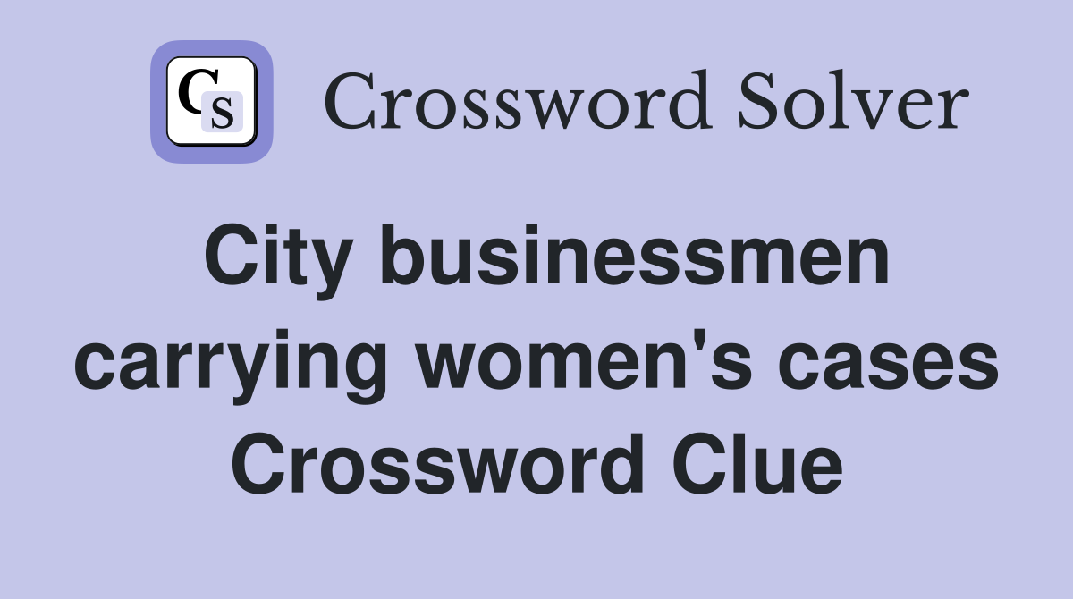 City businessmen carrying women's cases Crossword Clue