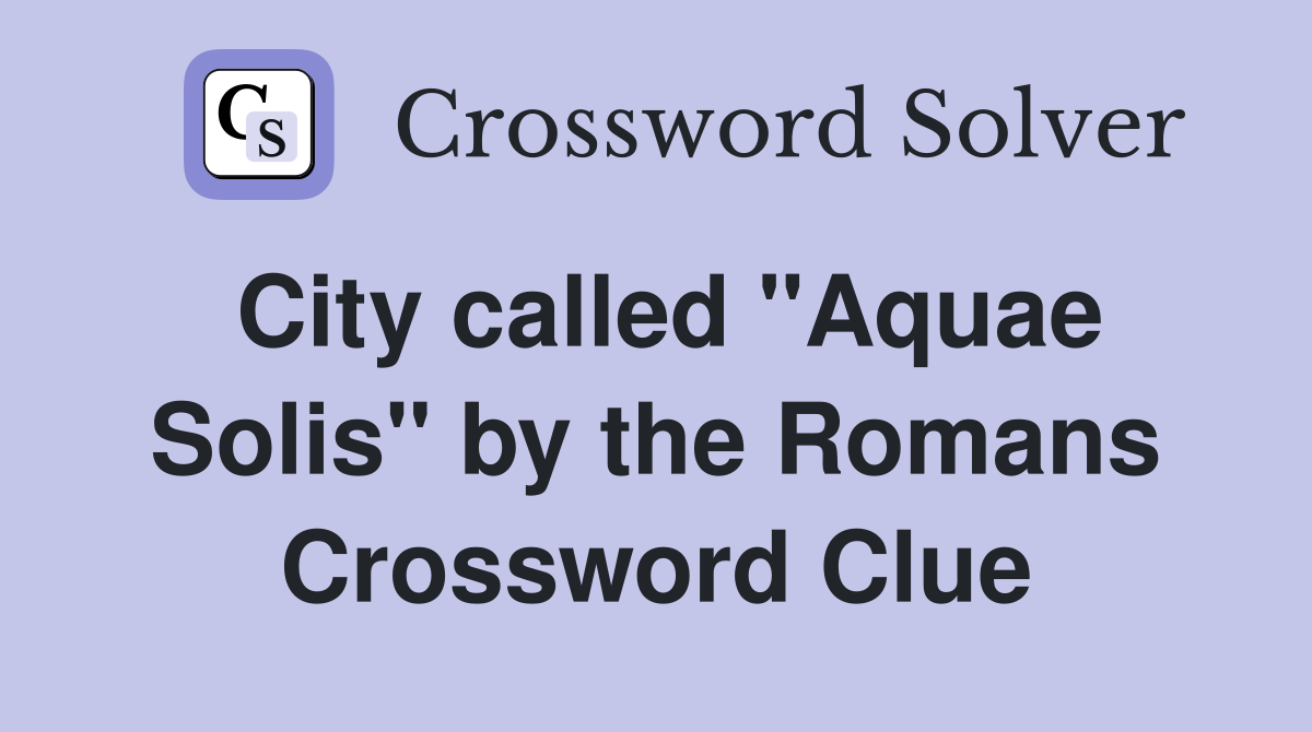 City called "Aquae Solis" by the Romans Crossword Clue