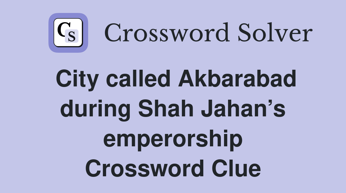 City called Akbarabad during Shah Jahan’s emperorship Crossword Clue