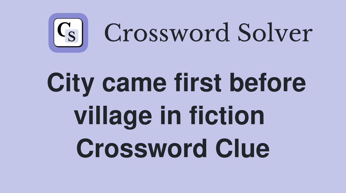 City came first before village in fiction  Crossword Clue