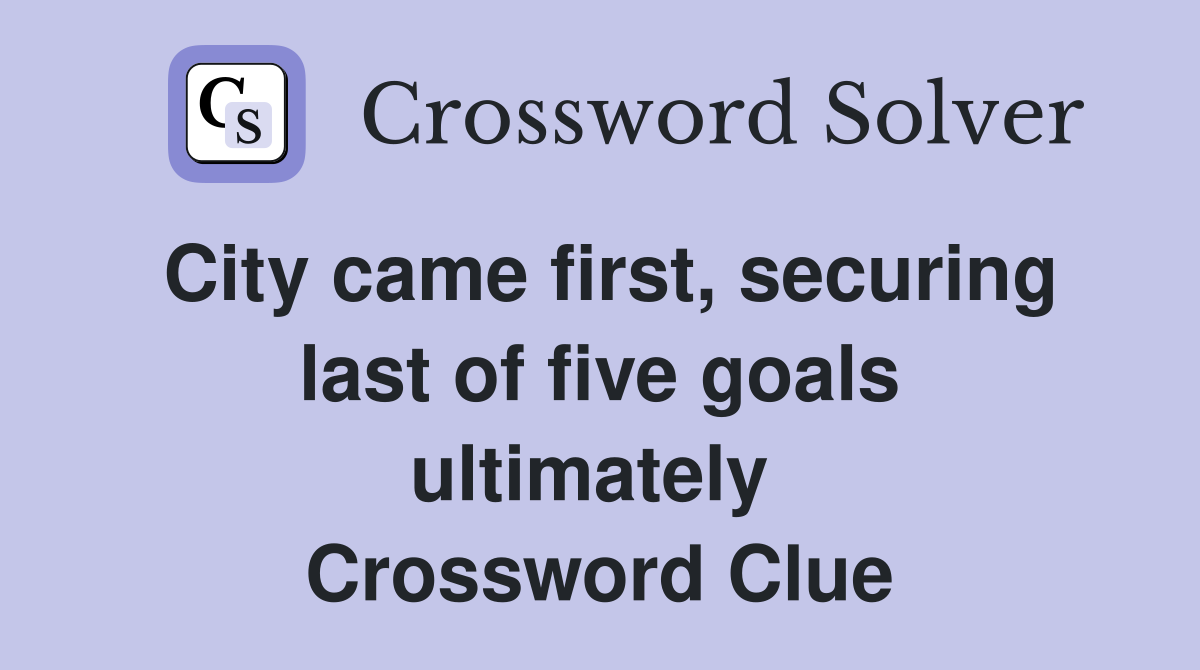 City came first, securing last of five goals ultimately  Crossword Clue