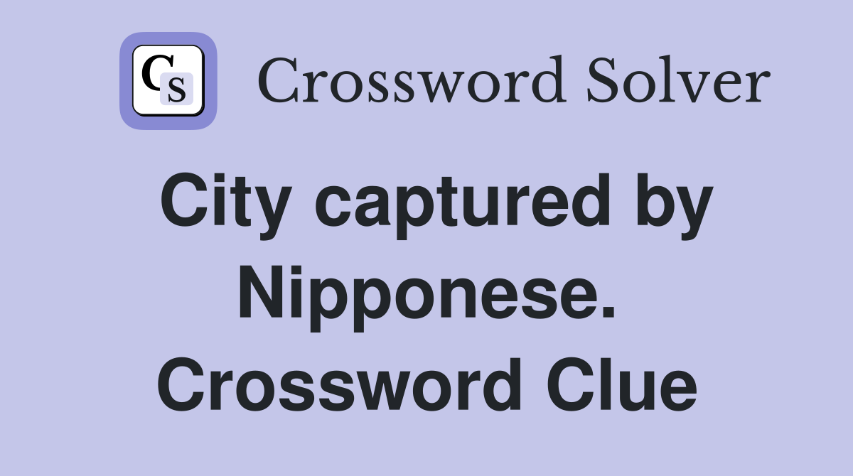 City captured by Nipponese. Crossword Clue