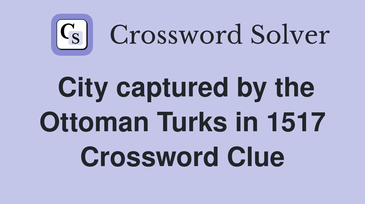 City captured by the Ottoman Turks in 1517 Crossword Clue